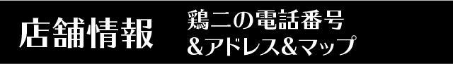 鶏二店舖-我們的電話&地址&地圖!